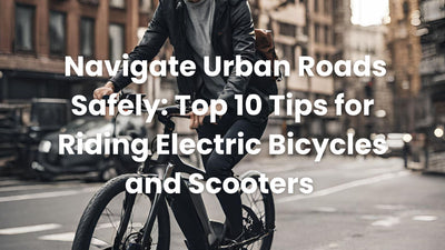 Navigate Urban Roads Safely: Top 10 Tips for Riding Electric Bicycles and Scooters